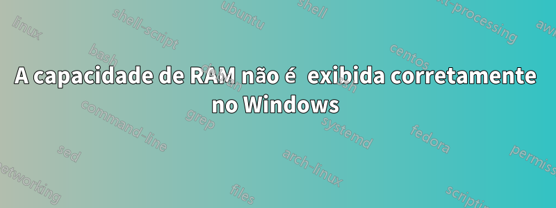 A capacidade de RAM não é exibida corretamente no Windows