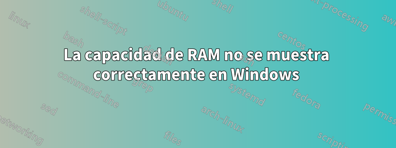 La capacidad de RAM no se muestra correctamente en Windows