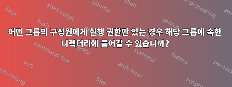 어떤 그룹의 구성원에게 실행 권한만 있는 경우 해당 그룹에 속한 디렉터리에 들어갈 수 있습니까?
