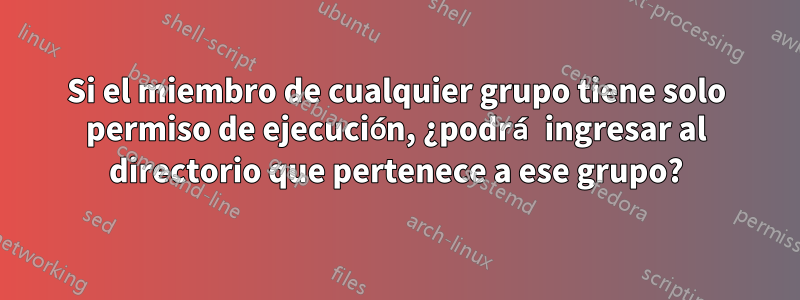 Si el miembro de cualquier grupo tiene solo permiso de ejecución, ¿podrá ingresar al directorio que pertenece a ese grupo?
