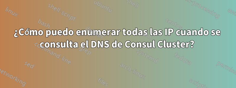 ¿Cómo puedo enumerar todas las IP cuando se consulta el DNS de Consul Cluster?
