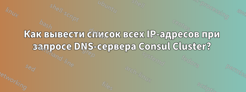 Как вывести список всех IP-адресов при запросе DNS-сервера Consul Cluster?