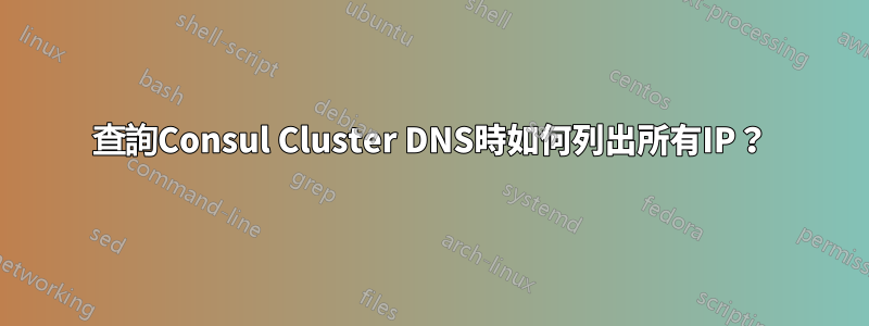 查詢Consul Cluster DNS時如何列出所有IP？