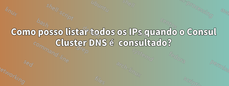 Como posso listar todos os IPs quando o Consul Cluster DNS é consultado?
