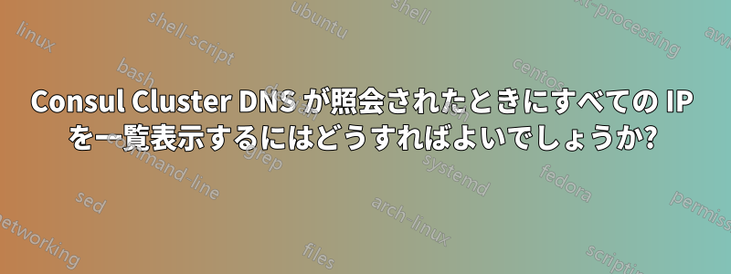 Consul Cluster DNS が照会されたときにすべての IP を一覧表示するにはどうすればよいでしょうか?