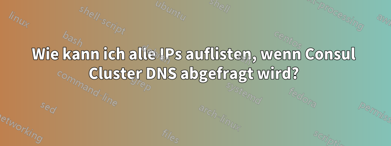 Wie kann ich alle IPs auflisten, wenn Consul Cluster DNS abgefragt wird?