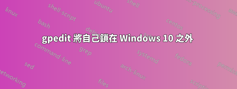 gpedit 將自己鎖在 Windows 10 之外