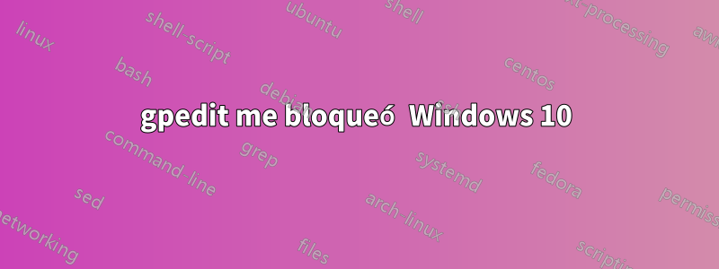 gpedit me bloqueó Windows 10