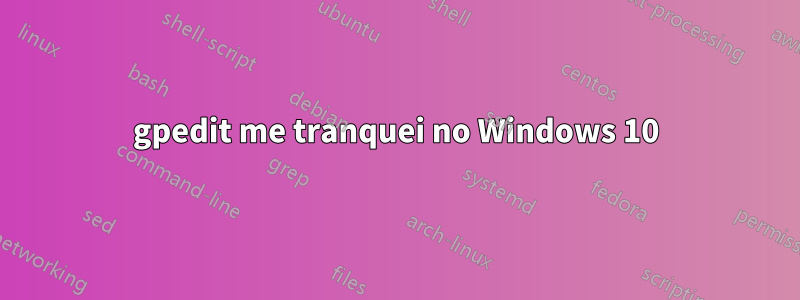 gpedit me tranquei no Windows 10