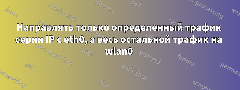 Направлять только определенный трафик серии IP с eth0, а весь остальной трафик на wlan0