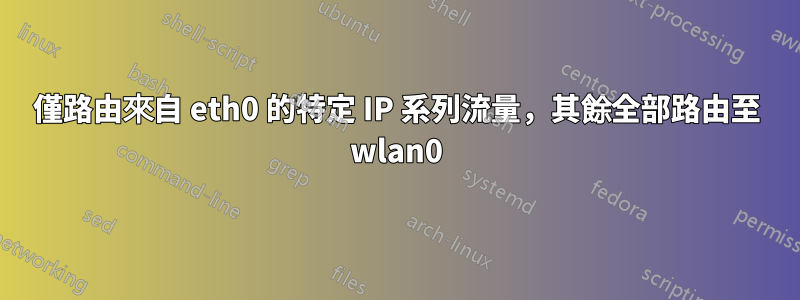 僅路由來自 eth0 的特定 IP 系列流量，其餘全部路由至 wlan0