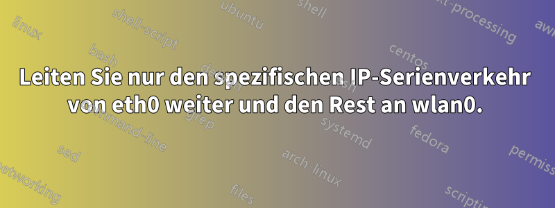 Leiten Sie nur den spezifischen IP-Serienverkehr von eth0 weiter und den Rest an wlan0.