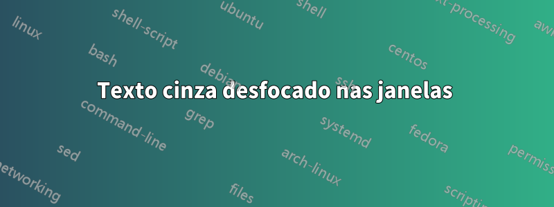 Texto cinza desfocado nas janelas