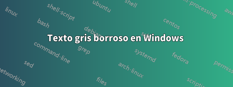 Texto gris borroso en Windows