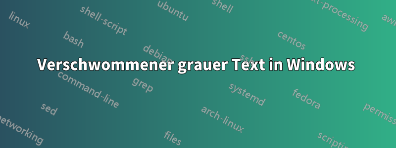 Verschwommener grauer Text in Windows