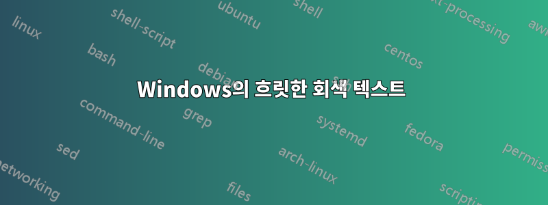 Windows의 흐릿한 회색 텍스트