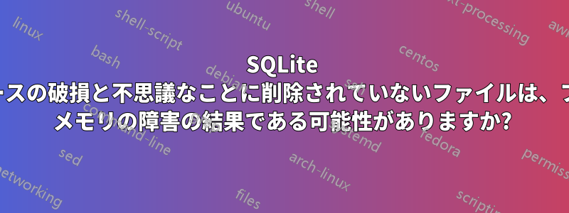 SQLite データベースの破損と不思議なことに削除されていないファイルは、フラッシュ メモリの障害の結果である可能性がありますか?