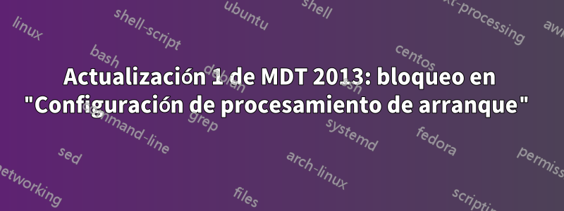 Actualización 1 de MDT 2013: bloqueo en "Configuración de procesamiento de arranque"