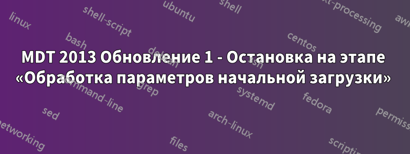 MDT 2013 Обновление 1 - Остановка на этапе «Обработка параметров начальной загрузки»
