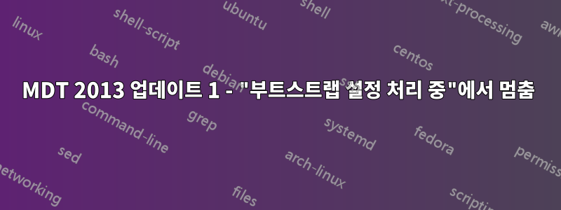 MDT 2013 업데이트 1 - "부트스트랩 설정 처리 중"에서 멈춤