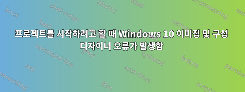 프로젝트를 시작하려고 할 때 Windows 10 이미징 및 구성 디자이너 오류가 발생함