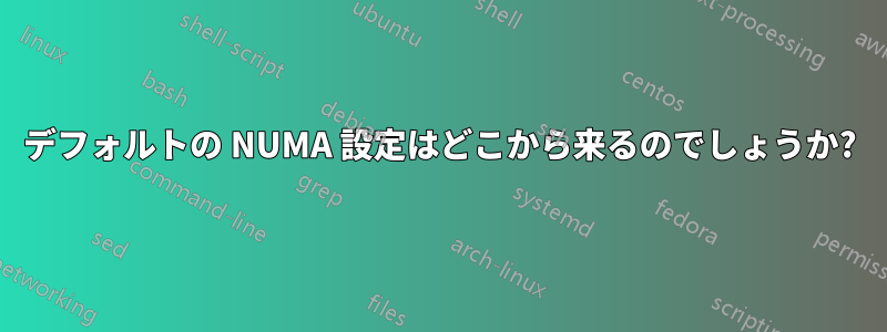 デフォルトの NUMA 設定はどこから来るのでしょうか?