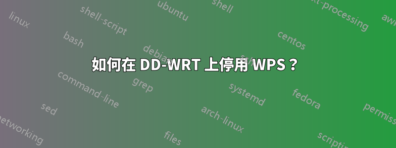 如何在 DD-WRT 上停用 WPS？