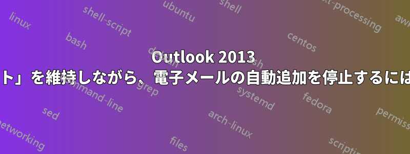 Outlook 2013 で、「オートコンプリート」を維持しながら、電子メールの自動追加を停止するにはどうすればよいですか?