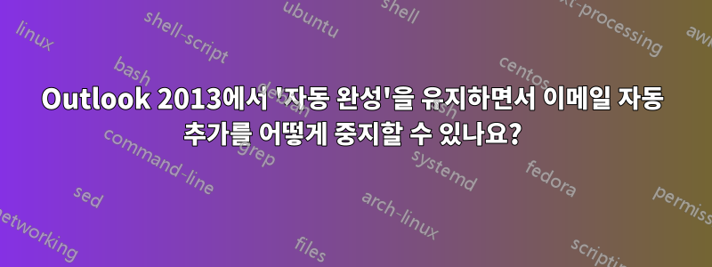 Outlook 2013에서 '자동 완성'을 유지하면서 이메일 자동 추가를 어떻게 중지할 수 있나요?