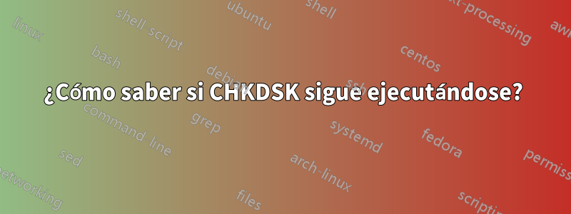 ¿Cómo saber si CHKDSK sigue ejecutándose?