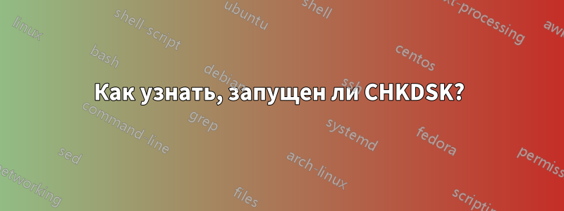Как узнать, запущен ли CHKDSK?