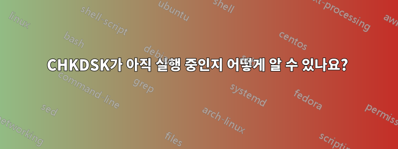 CHKDSK가 아직 실행 중인지 어떻게 알 수 있나요?