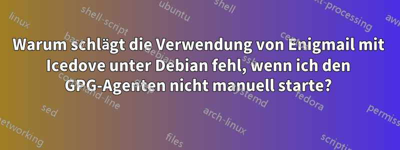 Warum schlägt die Verwendung von Enigmail mit Icedove unter Debian fehl, wenn ich den GPG-Agenten nicht manuell starte?