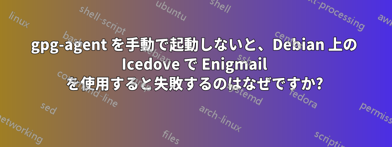 gpg-agent を手動で起動しないと、Debian 上の Icedove で Enigmail を使用すると失敗するのはなぜですか?