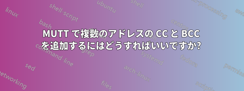 MUTT で複数のアドレスの CC と BCC を追加するにはどうすればいいですか?