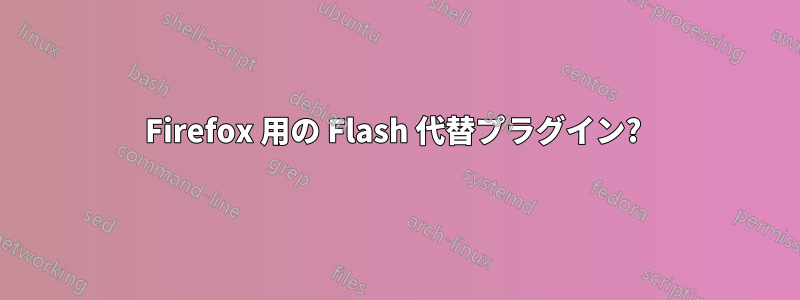 Firefox 用の Flash 代替プラグイン?