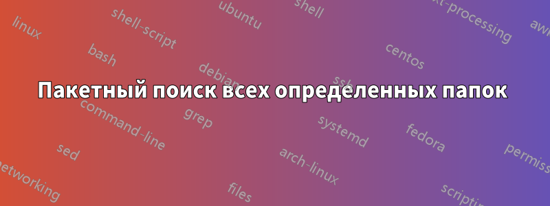 Пакетный поиск всех определенных папок
