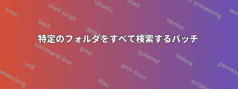 特定のフォルダをすべて検索するバッチ