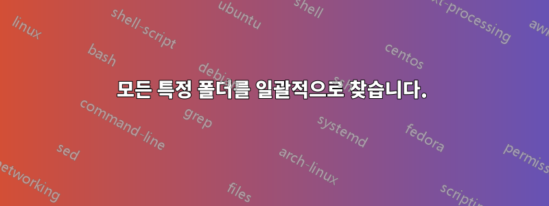 모든 특정 폴더를 일괄적으로 찾습니다.