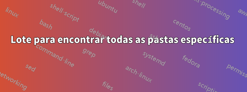Lote para encontrar todas as pastas específicas