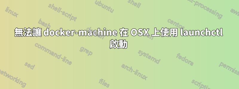 無法讓 docker-machine 在 OSX 上使用 launchctl 啟動