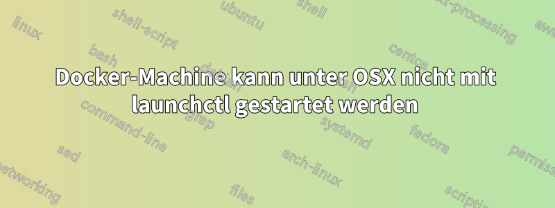 Docker-Machine kann unter OSX nicht mit launchctl gestartet werden