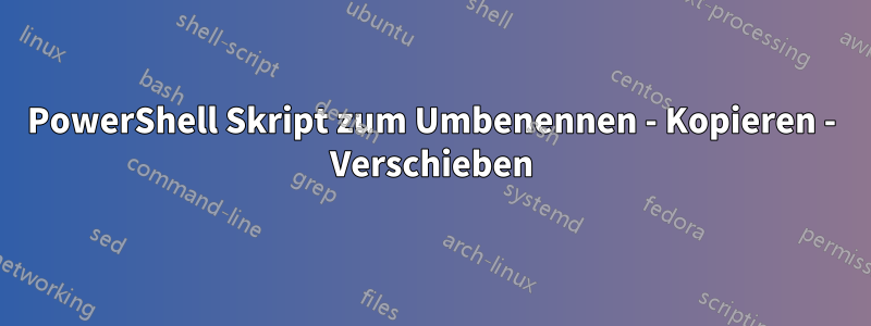 PowerShell Skript zum Umbenennen - Kopieren - Verschieben