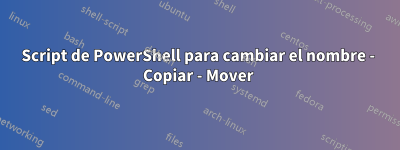 Script de PowerShell para cambiar el nombre - Copiar - Mover