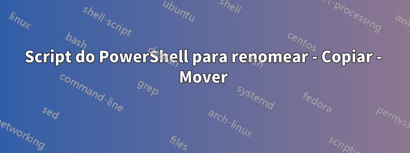 Script do PowerShell para renomear - Copiar - Mover