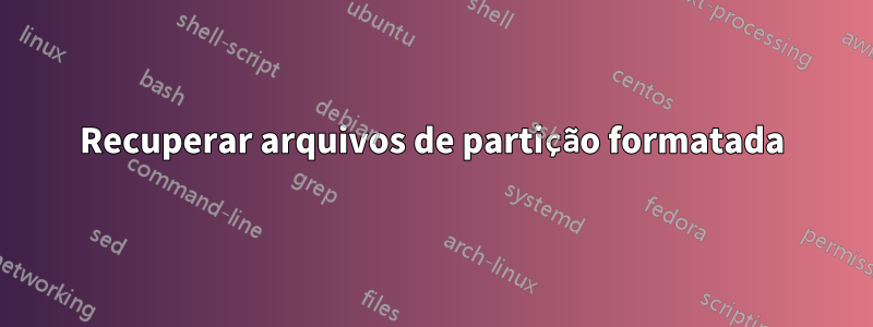 Recuperar arquivos de partição formatada