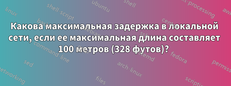 Какова максимальная задержка в локальной сети, если ее максимальная длина составляет 100 метров (328 футов)? 