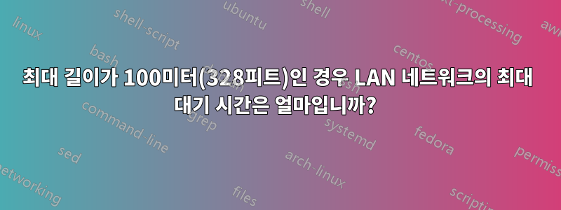 최대 길이가 100미터(328피트)인 경우 LAN 네트워크의 최대 대기 시간은 얼마입니까? 
