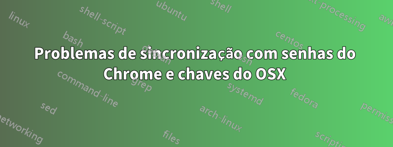 Problemas de sincronização com senhas do Chrome e chaves do OSX