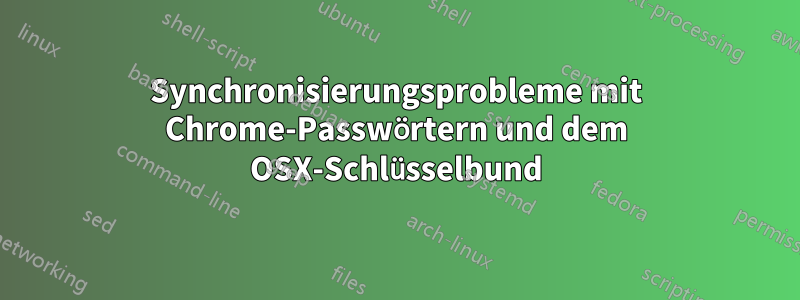 Synchronisierungsprobleme mit Chrome-Passwörtern und dem OSX-Schlüsselbund
